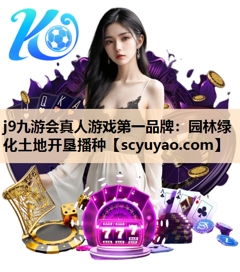 j9九游会真人游戏第一品牌：园林绿化土地开垦播种
