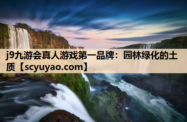 j9九游会真人游戏第一品牌：园林绿化的土质