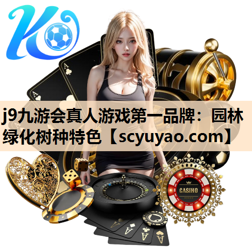 j9九游会真人游戏第一品牌：园林绿化树种特色