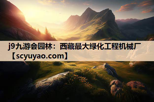 j9九游会园林：西藏最大绿化工程机械厂