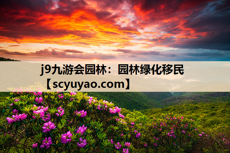 j9九游会园林：园林绿化移民